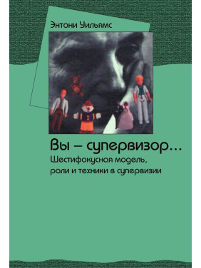 Вы — супервизор... Шестифокусная модель, роли и техники в супервизии. Ентоні Вільямс
