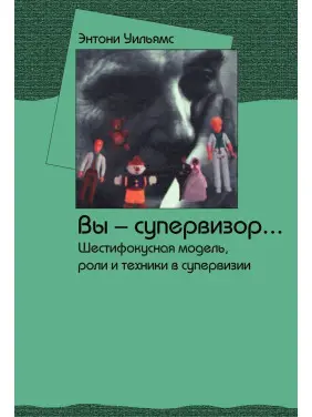 Вы — супервизор... Шестифокусная модель, роли и техники в супервизии. Ентоні Вільямс