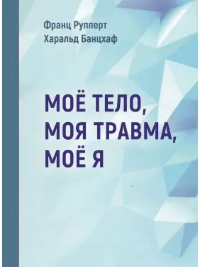 Моё тело. Моя травма. Моё Я. Франц Рупперт, Гаральд Банцхаф