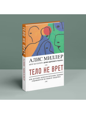 Тело не врет: как детские психологические травмы отражаются на нашем здоровье. Аліс Міллер