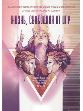 Жизнь, свободная от игр: Новый транзактный анализ интимности, открытости и счастья. Стівен Б. Карпман