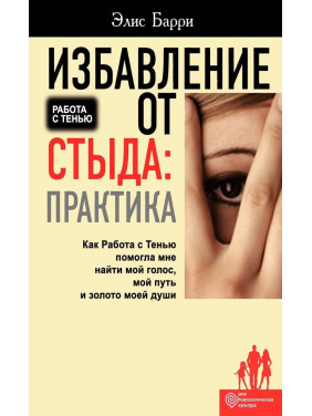 Избавление от стыда: Практика. Как Работа с Тенью помогла мне найти мой голос, мой путь и золото моей души. Еліс Баррі