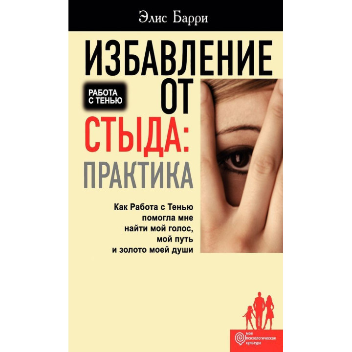 Избавление от стыда: Практика. Как Работа с Тенью помогла мне найти мой голос, мой путь и золото моей души. Еліс Баррі