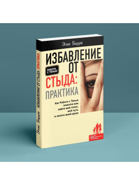 Избавление от стыда: Практика. Как Работа с Тенью помогла мне найти мой голос, мой путь и золото моей души. Еліс Баррі