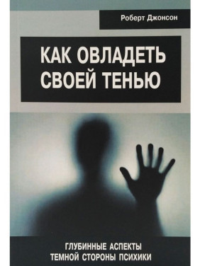 Как овладеть своей тенью. Глубинные аспекты тёмной стороны психики. Роберт Джонсон