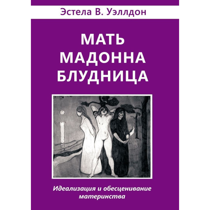 Мать. Мадонна. Блудница: Идеализация и обесценивание материнства. Естела В. Веллдон
