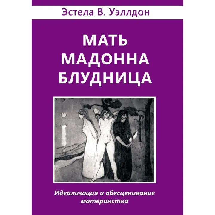 Мать. Мадонна. Блудница: Идеализация и обесценивание материнства. Естела В. Веллдон