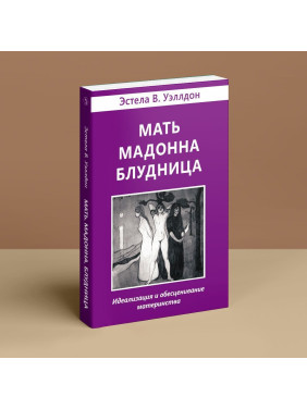 Мать. Мадонна. Блудница: Идеализация и обесценивание материнства. Естела В. Веллдон