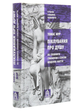 Піклування про душу: Як сповнити глибиною і сенсом щоденне життя. Томас Мур Піклування про душу: Як сповнити глибиною і сенсом щоденне життя. Томас Мур