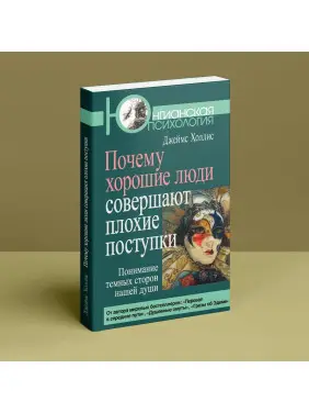 Почему хорошие люди совершают плохие поступки. Понимание темных сторон нашей души. Джеймс Холліс