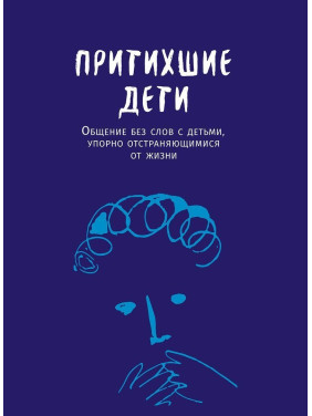 Притихшие дети: Общение без слов с детьми, упорно отстраняющимися от жизни. Джин Маганья