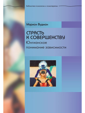 Страсть к совершенству. Юнгианское понимание зависимости. Маріон Вудман