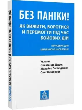 Без паніки! Як вижити, боротися й перемогти під час бойових дій: порадник для цивільного населення. Олександр Дєдик, Михайло Слободянюк, Олег Фешовець