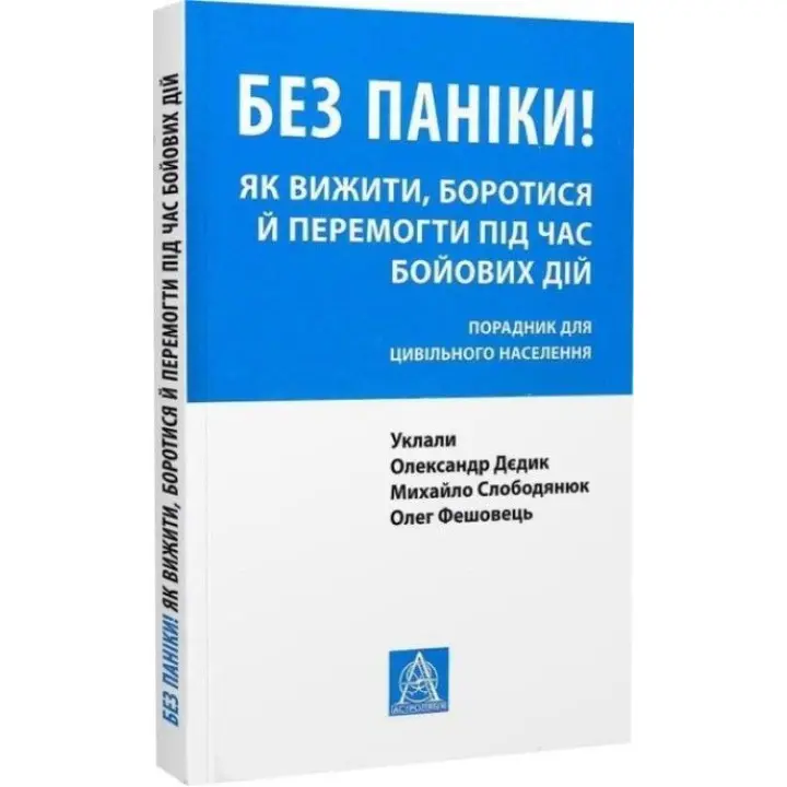 Без паніки! Як вижити, боротися й перемогти під час бойових дій: порадник для цивільного населення. Олександр Дєдик, Михайло Слободянюк, Олег Фешовець