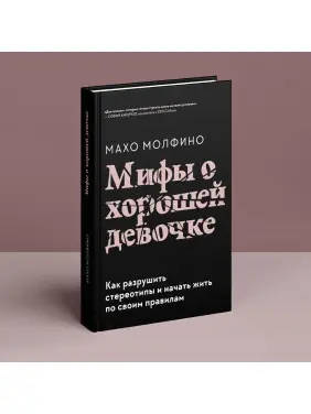 Мифы о хорошей девочке: Как разрушить стереотипы и начать жить по своим правилам. Махо Молфіно
