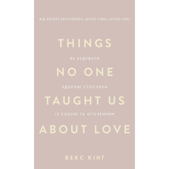 Things No One Taught Us About Love. Як будувати здорові стосунки із собою та оточенням. Векс Кінґ