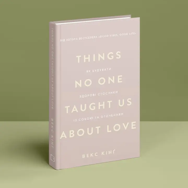 Things No One Taught Us About Love. Як будувати здорові стосунки із собою та оточенням. Векс Кінґ