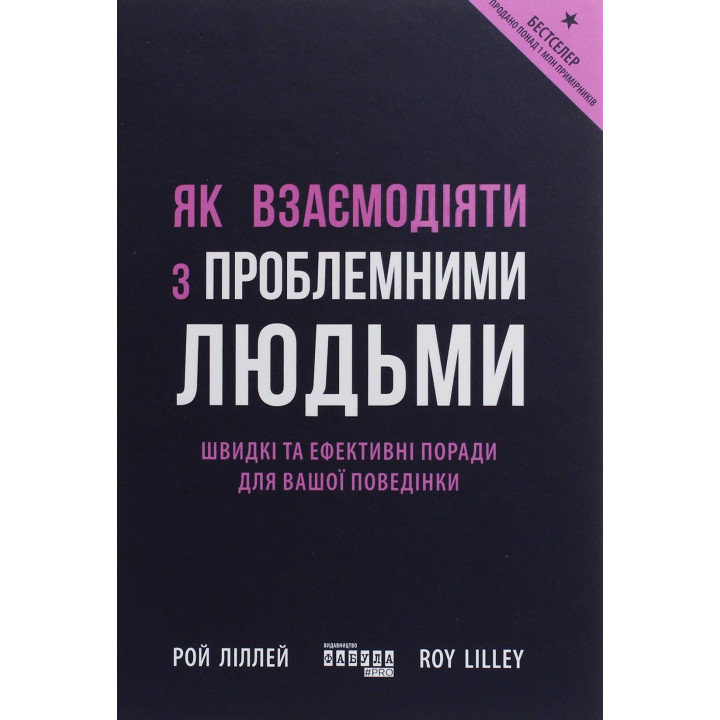 Як взаємодіяти з проблемними людьми. Швидкі та ефективні поради для вашої поведінки. Рой Ліллей