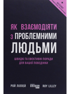 Як взаємодіяти з проблемними людьми. Швидкі та ефективні поради для вашої поведінки. Рой Ліллей