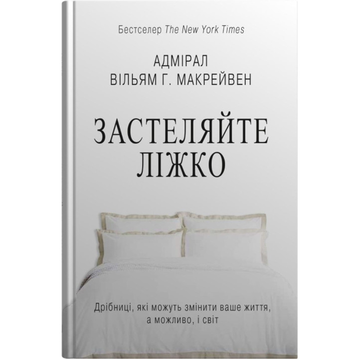 Застеляйте ліжко. Дрібниці, які можуть змінити ваше життя… і, можливо, світ. Вільям Макрейвен