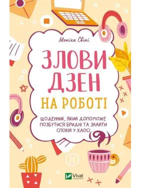 Злови дзен на роботі. Щоденник, який допоможе позбутися бридні та знайти спокій у хаосі. Моніка Свіні