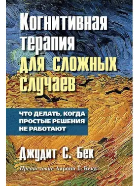 Когнитивная терапия для сложных случаев: что делать, когда простые решения не работают. Джудіт С. Бек Когнитивная терапия для сложных случаев: что делать, когда простые решения не работают. Джудіт С. Бек