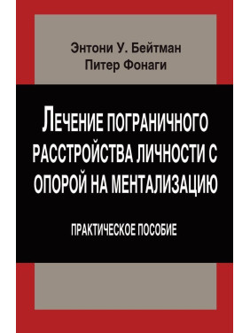 Лечение пограничного расстройства личности с опорой на ментализацию. Практическое пособие (м). Ентоні У. Бейтман, Пітер Фонагі