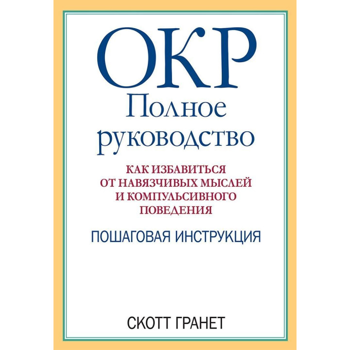 ОКР: Полное руководство. Как избавиться от навязчивых мыслей и компульсивного поведения. Пошаговая инструкция. Скотт Гранет