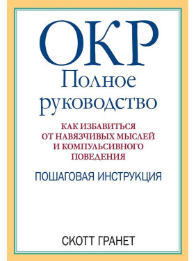 ОКР: Полное руководство. Как избавиться от навязчивых мыслей и компульсивного поведения. Пошаговая инструкция. Скотт Ґранет
