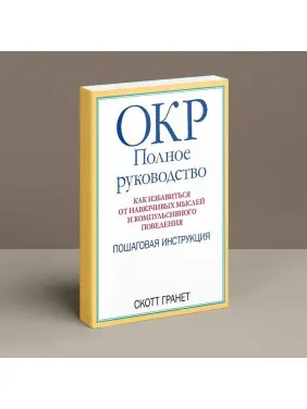 ОКР: Полное руководство. Как избавиться от навязчивых мыслей и компульсивного поведения. Пошаговая инструкция. Скотт Ґранет