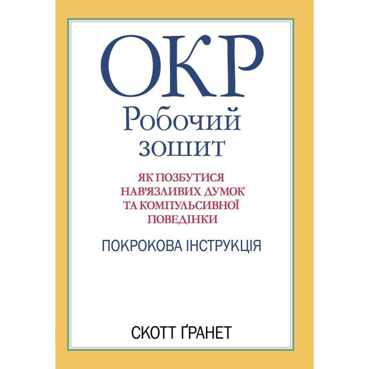 ОКР: Рабочая тетрадь. Как избавиться от навязчивых мыслей и компульсивного поведения. Пошаговая инструкция. Скотт Гранет