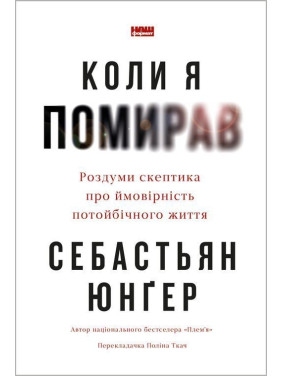 Коли я помирав. Роздуми скептика про ймовірність потойбічного життя. Себастьян Юнґер