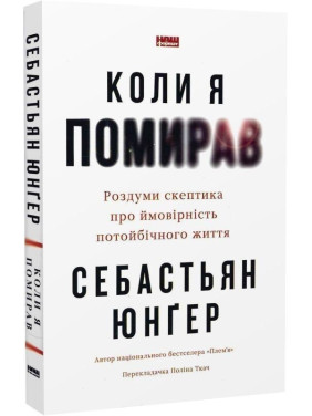 Коли я помирав. Роздуми скептика про ймовірність потойбічного життя. Себастьян Юнґер