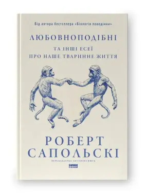 Любовноподібні та інші есеї про наше тваринне життя. Роберт Сапольскі