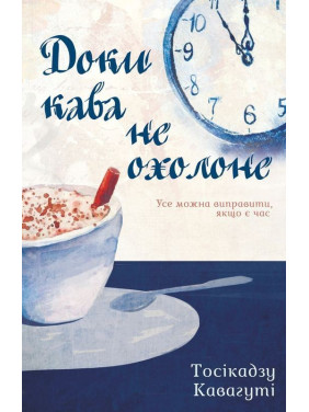 Доки кава не охолоне. Усе можна виправити, якщо є час. Тосікадзу Кавагуті