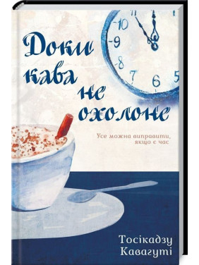 Доки кава не охолоне. Усе можна виправити, якщо є час. Тосікадзу Кавагуті