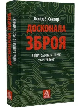 Досконала зброя. Війна, саботаж і страх у кіберепоху. Девід Е. Сенґер Досконала зброя. Війна, саботаж і страх у кіберепоху. Девід Е. Сенґер