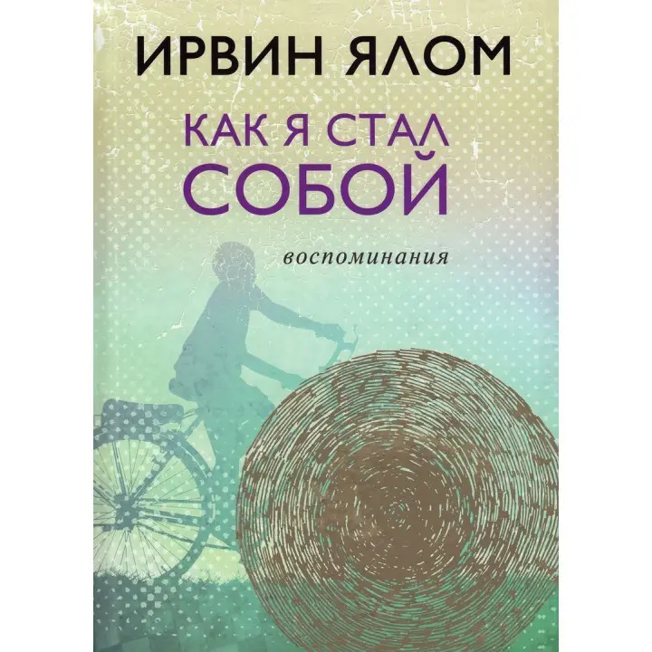 Как я стал собой. Воспоминания. Ірвін Ялом