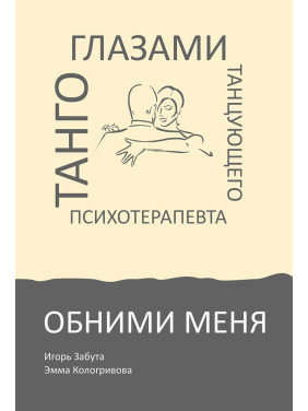 Обними меня. Танго глазами танцующего психотерапевта. Ігор Забута, Емма Кологривова