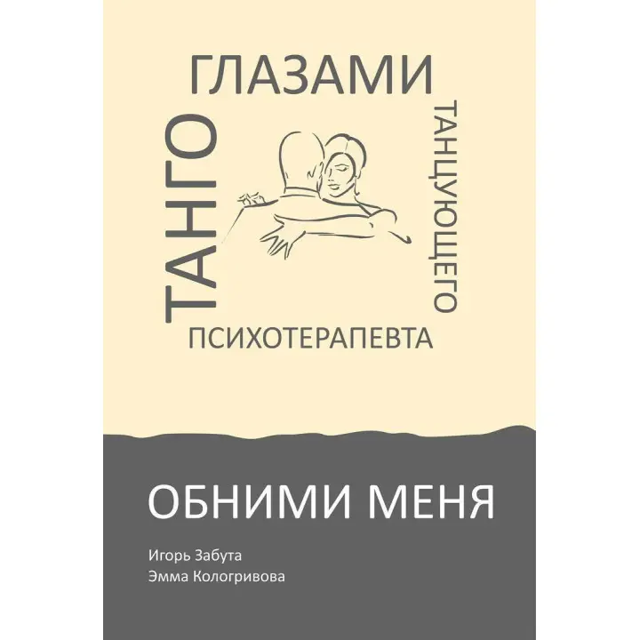 Обними меня. Танго глазами танцующего психотерапевта. Ігор Забута, Емма Кологривова