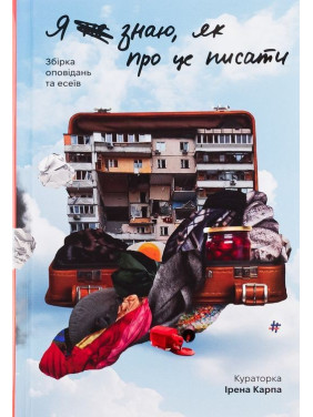 Я (не) знаю, як про це писати: збірка оповідань та есеїв. Ірена Карпа