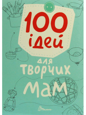 100 ідей для творчих мам. Катерина Шаповалова, Ганна Шишкова