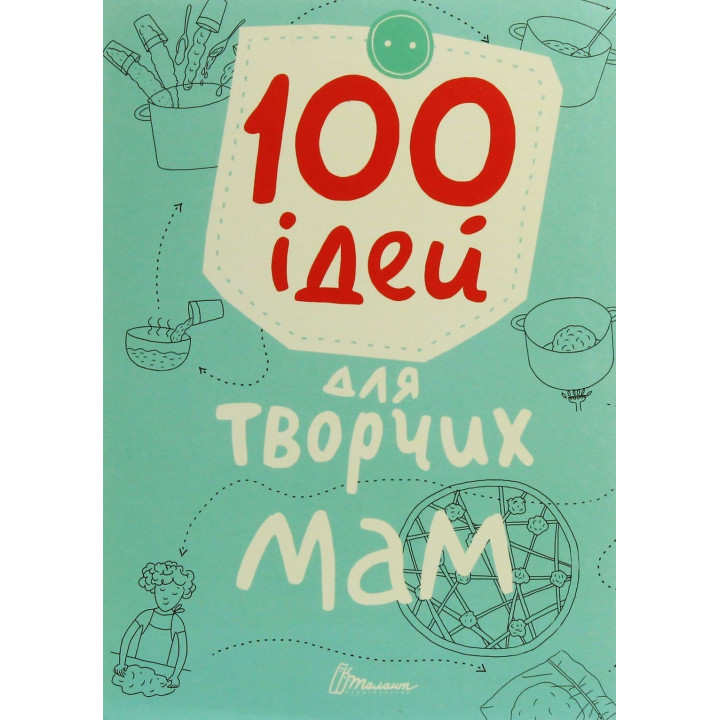 100 ідей для творчих мам. Катерина Шаповалова, Ганна Шишкова