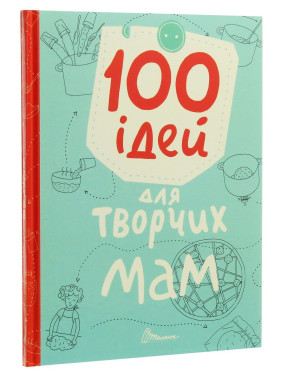 100 ідей для творчих мам. Катерина Шаповалова, Ганна Шишкова