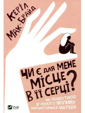 Чи є для мене місце в її серці? Як позбутися згубного впливу нарцистичної матері. Керіл Мак-Брайд