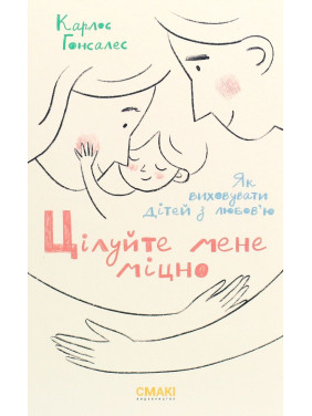Целуйте меня крепко: Как воспитывать детей с любовью. Карлос Гонсалес