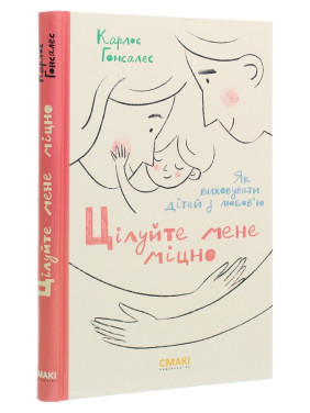 Целуйте меня крепко: Как воспитывать детей с любовью. Карлос Гонсалес