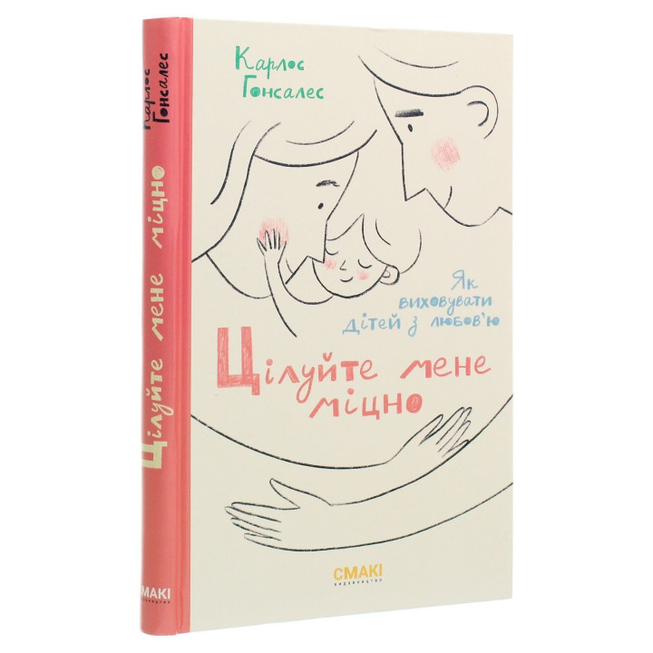 Цілуйте мене міцно: Як виховувати дітей з любов'ю. Карлос Гонсалес