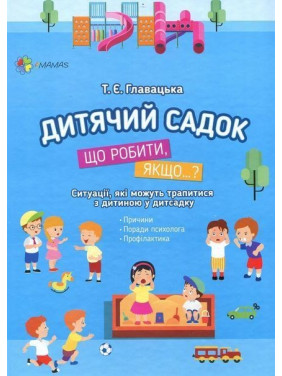 Для турботливих батьків. Дитячий садок. Що робити, якщо..? Ситуації, які можуть трапитися з дитиною у дитсадку. Тетяна Главацька