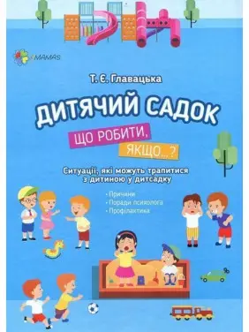 Для турботливих батьків. Дитячий садок. Що робити, якщо..? Ситуації, які можуть трапитися з дитиною у дитсадку. Тетяна Главацька